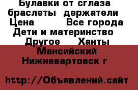 Булавки от сглаза, браслеты, держатели › Цена ­ 180 - Все города Дети и материнство » Другое   . Ханты-Мансийский,Нижневартовск г.